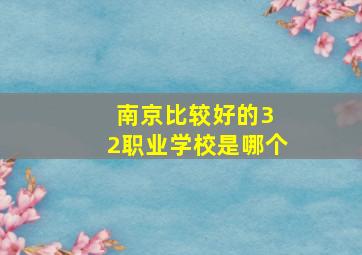 南京比较好的3 2职业学校是哪个